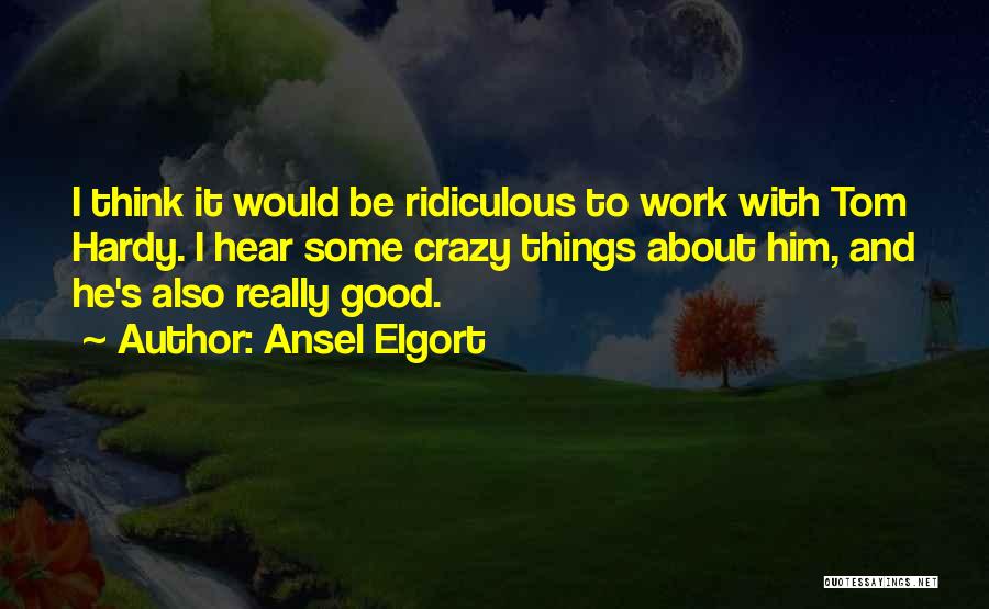 Ansel Elgort Quotes: I Think It Would Be Ridiculous To Work With Tom Hardy. I Hear Some Crazy Things About Him, And He's