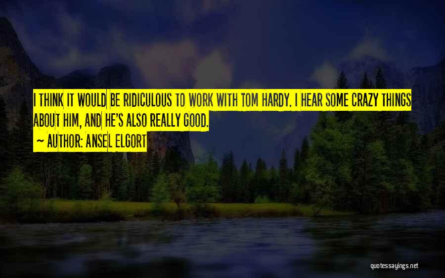 Ansel Elgort Quotes: I Think It Would Be Ridiculous To Work With Tom Hardy. I Hear Some Crazy Things About Him, And He's