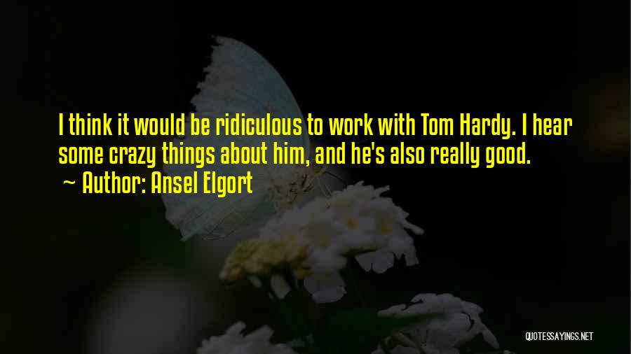 Ansel Elgort Quotes: I Think It Would Be Ridiculous To Work With Tom Hardy. I Hear Some Crazy Things About Him, And He's