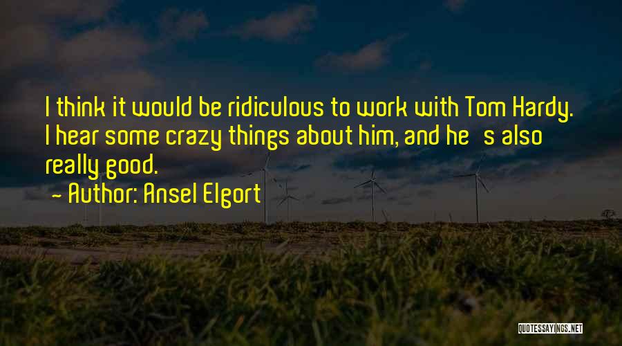 Ansel Elgort Quotes: I Think It Would Be Ridiculous To Work With Tom Hardy. I Hear Some Crazy Things About Him, And He's