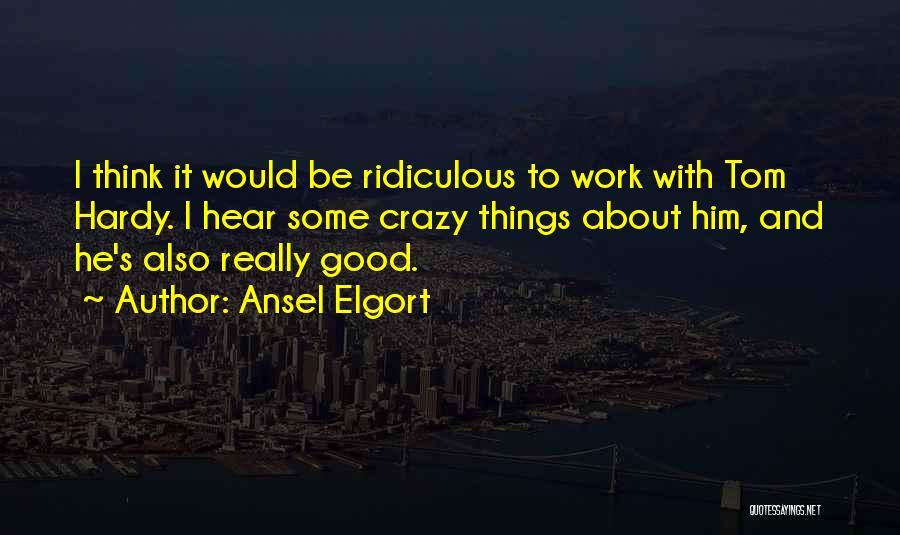 Ansel Elgort Quotes: I Think It Would Be Ridiculous To Work With Tom Hardy. I Hear Some Crazy Things About Him, And He's