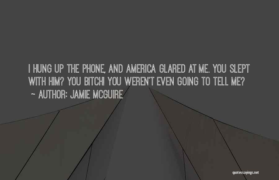 Jamie McGuire Quotes: I Hung Up The Phone, And America Glared At Me. You Slept With Him? You Bitch! You Weren't Even Going