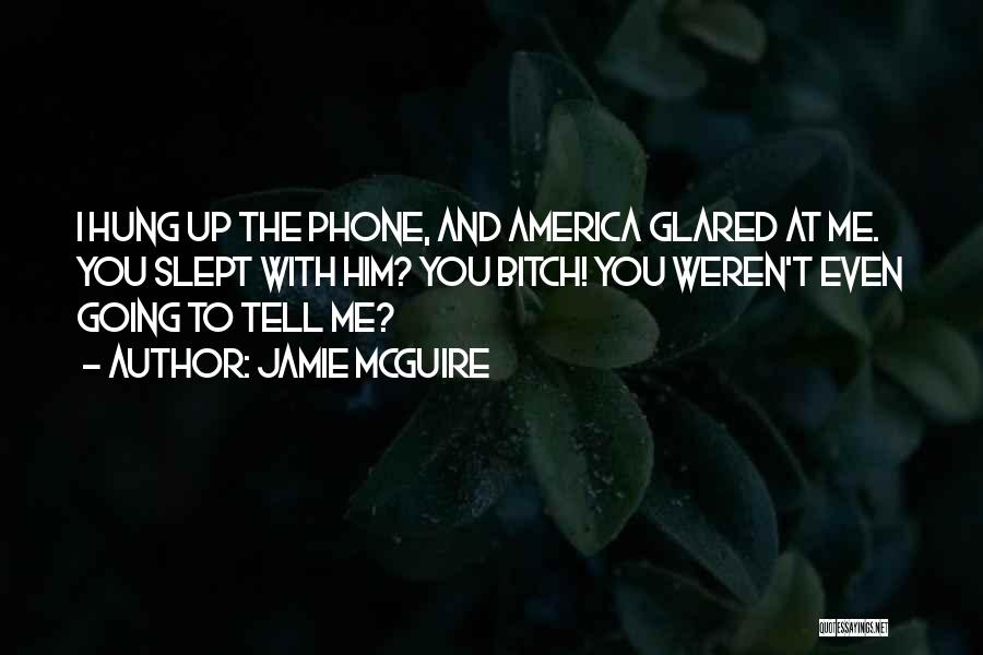 Jamie McGuire Quotes: I Hung Up The Phone, And America Glared At Me. You Slept With Him? You Bitch! You Weren't Even Going