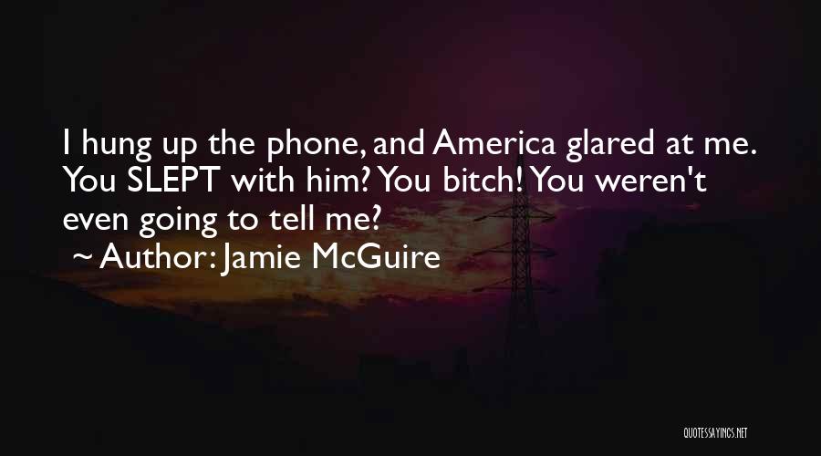 Jamie McGuire Quotes: I Hung Up The Phone, And America Glared At Me. You Slept With Him? You Bitch! You Weren't Even Going