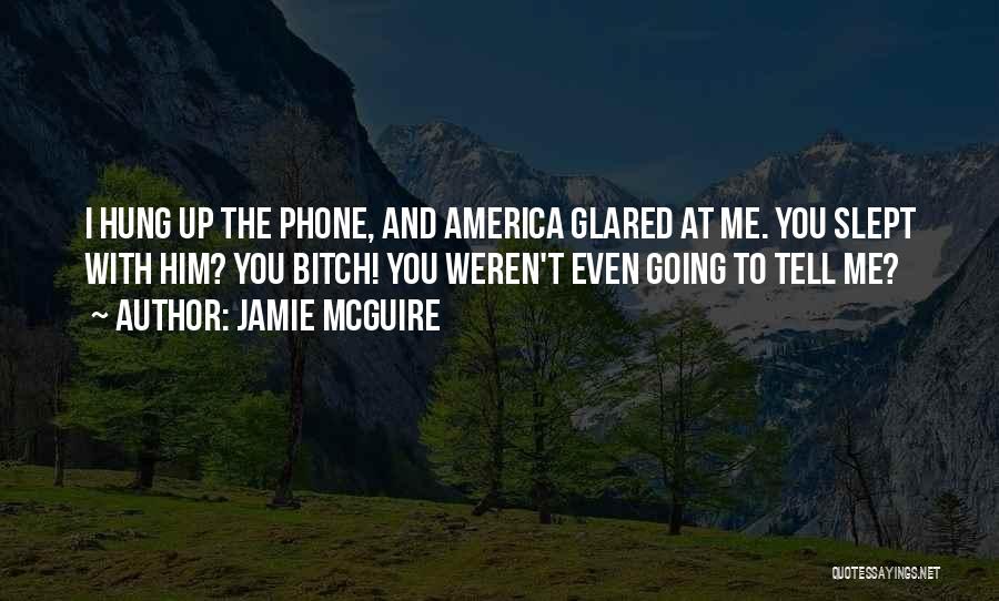 Jamie McGuire Quotes: I Hung Up The Phone, And America Glared At Me. You Slept With Him? You Bitch! You Weren't Even Going