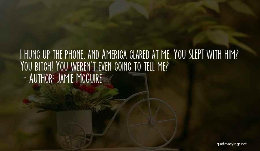 Jamie McGuire Quotes: I Hung Up The Phone, And America Glared At Me. You Slept With Him? You Bitch! You Weren't Even Going