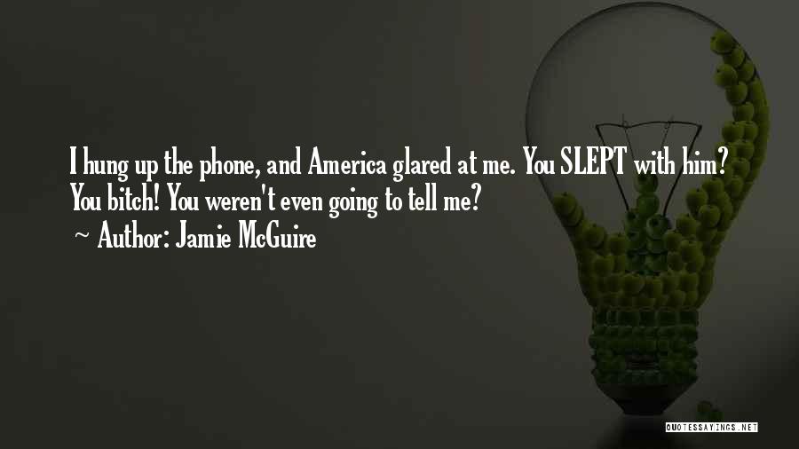 Jamie McGuire Quotes: I Hung Up The Phone, And America Glared At Me. You Slept With Him? You Bitch! You Weren't Even Going