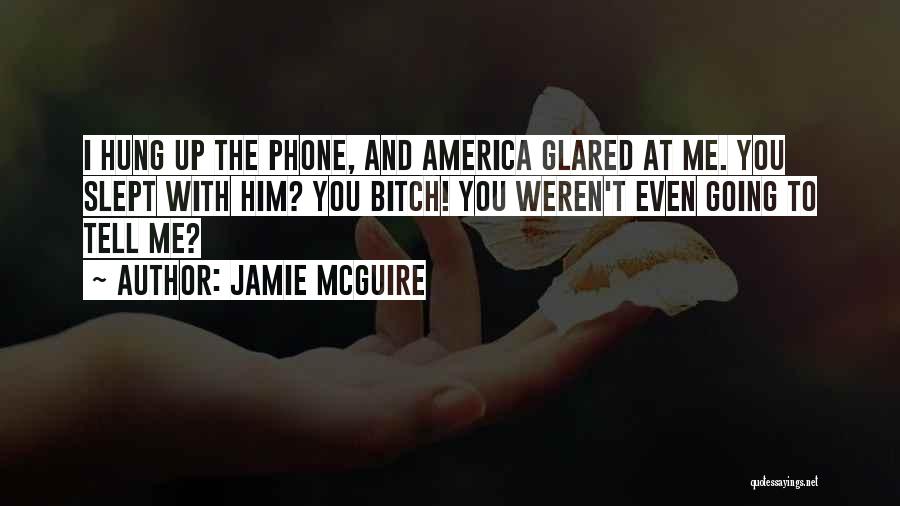 Jamie McGuire Quotes: I Hung Up The Phone, And America Glared At Me. You Slept With Him? You Bitch! You Weren't Even Going