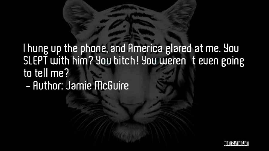 Jamie McGuire Quotes: I Hung Up The Phone, And America Glared At Me. You Slept With Him? You Bitch! You Weren't Even Going