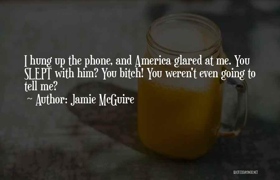 Jamie McGuire Quotes: I Hung Up The Phone, And America Glared At Me. You Slept With Him? You Bitch! You Weren't Even Going