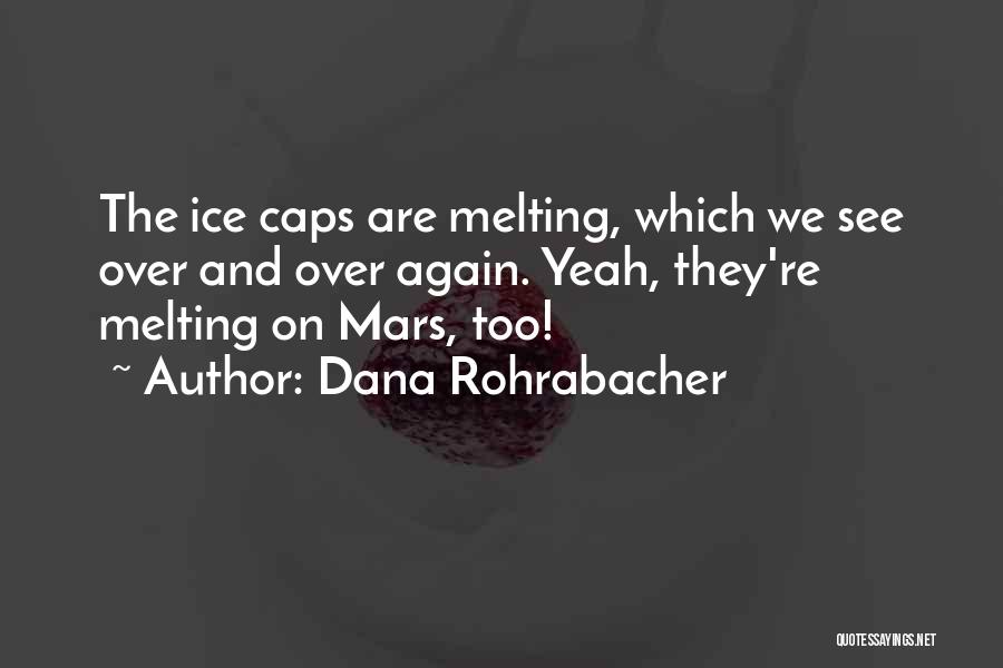 Dana Rohrabacher Quotes: The Ice Caps Are Melting, Which We See Over And Over Again. Yeah, They're Melting On Mars, Too!