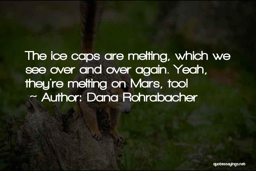 Dana Rohrabacher Quotes: The Ice Caps Are Melting, Which We See Over And Over Again. Yeah, They're Melting On Mars, Too!