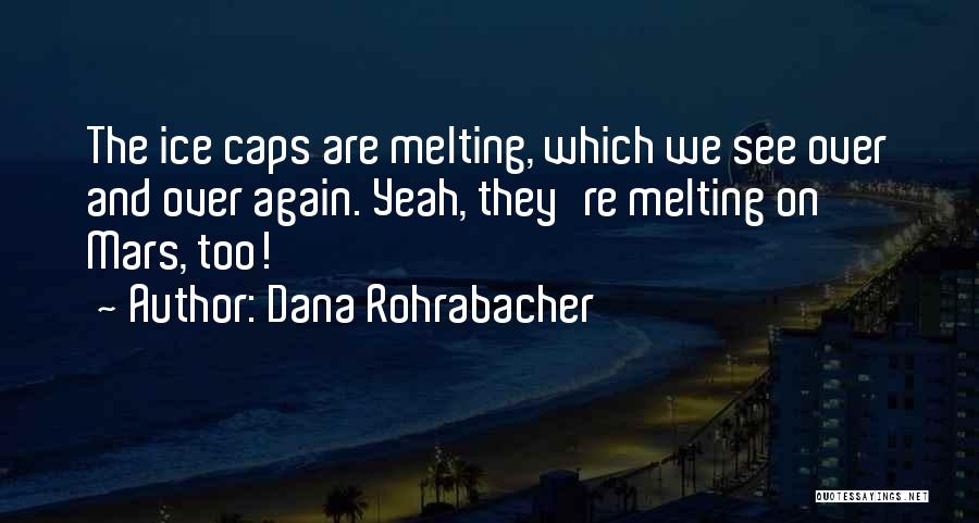 Dana Rohrabacher Quotes: The Ice Caps Are Melting, Which We See Over And Over Again. Yeah, They're Melting On Mars, Too!