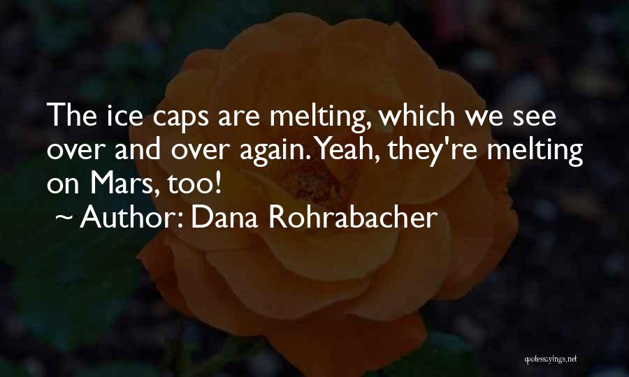 Dana Rohrabacher Quotes: The Ice Caps Are Melting, Which We See Over And Over Again. Yeah, They're Melting On Mars, Too!