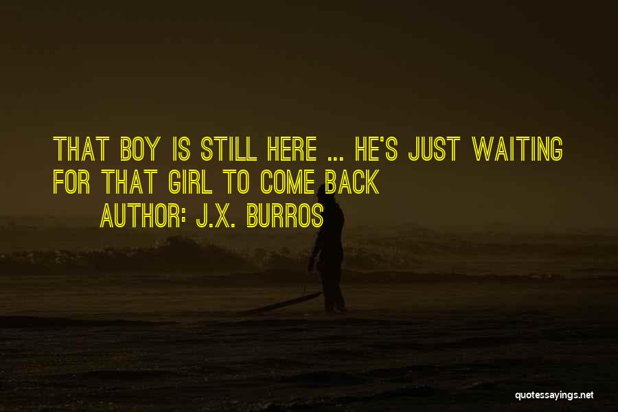 J.X. Burros Quotes: That Boy Is Still Here ... He's Just Waiting For That Girl To Come Back