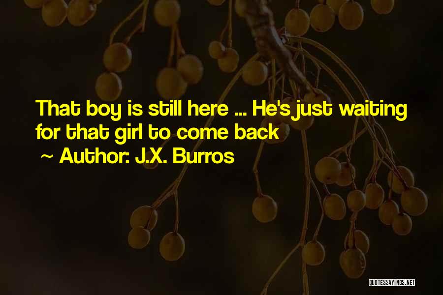 J.X. Burros Quotes: That Boy Is Still Here ... He's Just Waiting For That Girl To Come Back