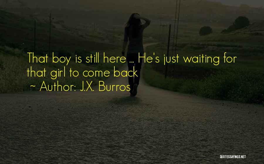 J.X. Burros Quotes: That Boy Is Still Here ... He's Just Waiting For That Girl To Come Back