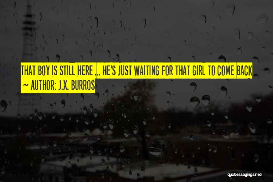 J.X. Burros Quotes: That Boy Is Still Here ... He's Just Waiting For That Girl To Come Back