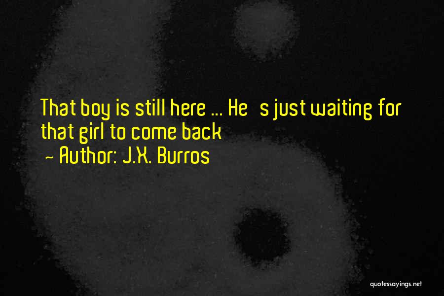 J.X. Burros Quotes: That Boy Is Still Here ... He's Just Waiting For That Girl To Come Back