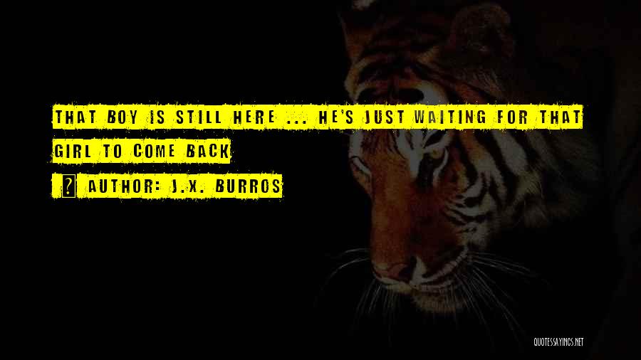 J.X. Burros Quotes: That Boy Is Still Here ... He's Just Waiting For That Girl To Come Back