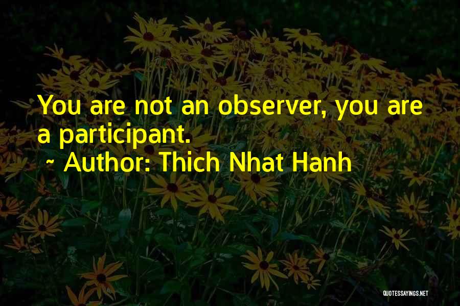 Thich Nhat Hanh Quotes: You Are Not An Observer, You Are A Participant.