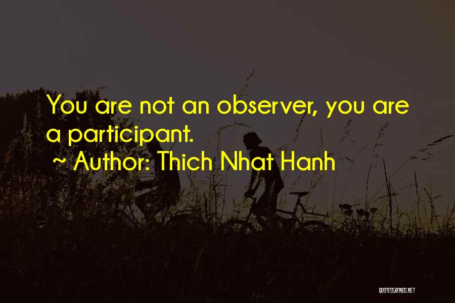 Thich Nhat Hanh Quotes: You Are Not An Observer, You Are A Participant.