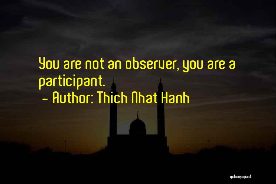 Thich Nhat Hanh Quotes: You Are Not An Observer, You Are A Participant.