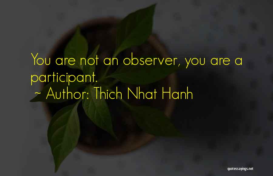 Thich Nhat Hanh Quotes: You Are Not An Observer, You Are A Participant.