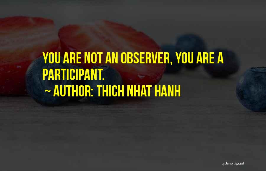 Thich Nhat Hanh Quotes: You Are Not An Observer, You Are A Participant.