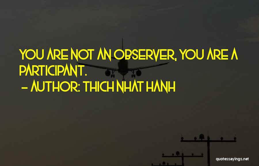 Thich Nhat Hanh Quotes: You Are Not An Observer, You Are A Participant.