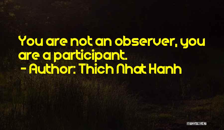 Thich Nhat Hanh Quotes: You Are Not An Observer, You Are A Participant.