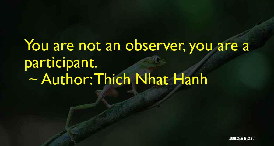 Thich Nhat Hanh Quotes: You Are Not An Observer, You Are A Participant.