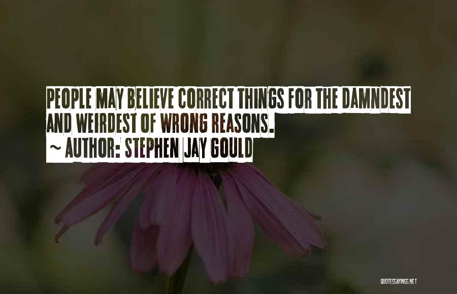Stephen Jay Gould Quotes: People May Believe Correct Things For The Damndest And Weirdest Of Wrong Reasons.
