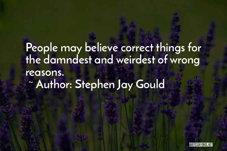 Stephen Jay Gould Quotes: People May Believe Correct Things For The Damndest And Weirdest Of Wrong Reasons.