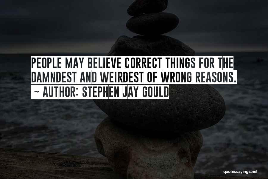 Stephen Jay Gould Quotes: People May Believe Correct Things For The Damndest And Weirdest Of Wrong Reasons.