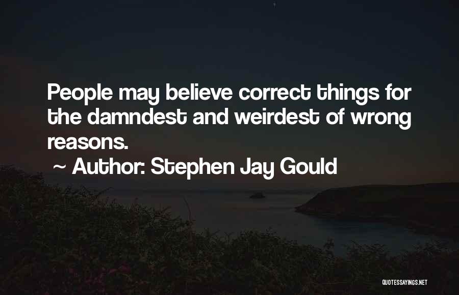 Stephen Jay Gould Quotes: People May Believe Correct Things For The Damndest And Weirdest Of Wrong Reasons.