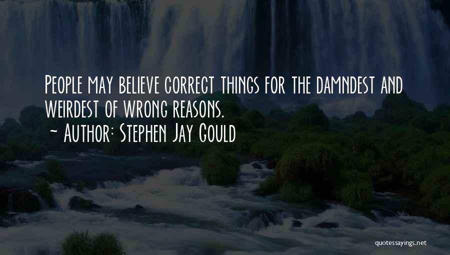 Stephen Jay Gould Quotes: People May Believe Correct Things For The Damndest And Weirdest Of Wrong Reasons.