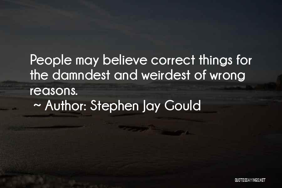 Stephen Jay Gould Quotes: People May Believe Correct Things For The Damndest And Weirdest Of Wrong Reasons.