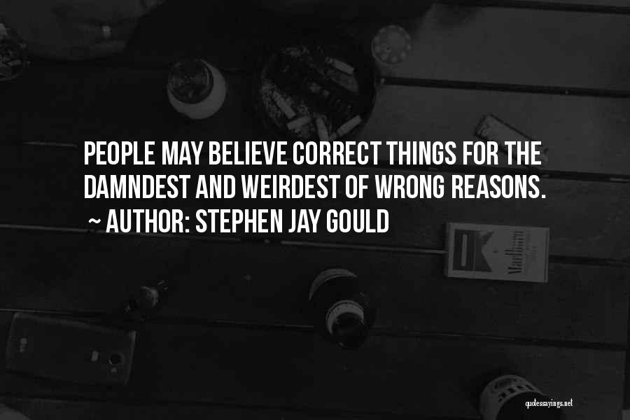 Stephen Jay Gould Quotes: People May Believe Correct Things For The Damndest And Weirdest Of Wrong Reasons.