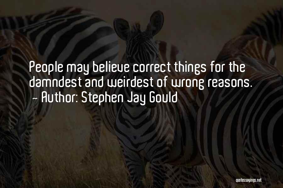 Stephen Jay Gould Quotes: People May Believe Correct Things For The Damndest And Weirdest Of Wrong Reasons.