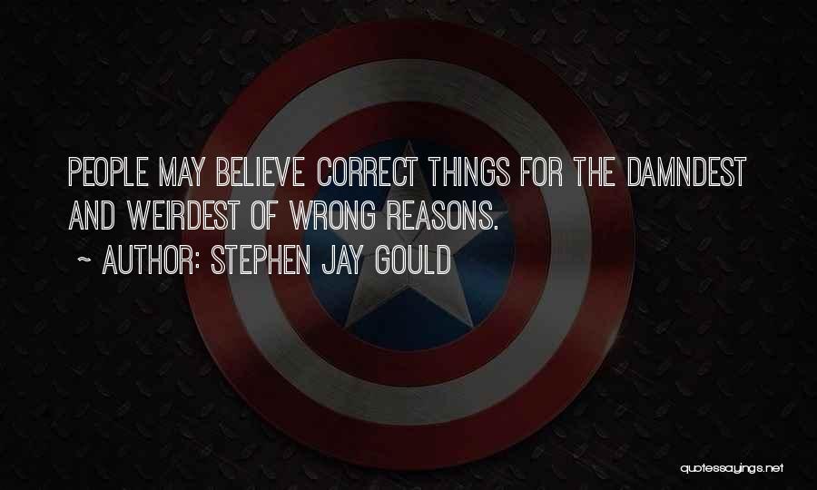 Stephen Jay Gould Quotes: People May Believe Correct Things For The Damndest And Weirdest Of Wrong Reasons.