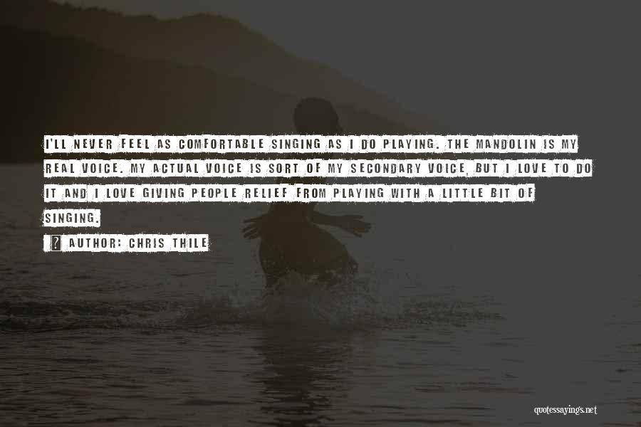Chris Thile Quotes: I'll Never Feel As Comfortable Singing As I Do Playing. The Mandolin Is My Real Voice. My Actual Voice Is