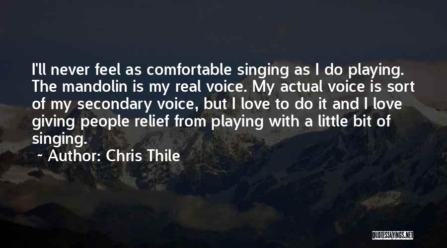 Chris Thile Quotes: I'll Never Feel As Comfortable Singing As I Do Playing. The Mandolin Is My Real Voice. My Actual Voice Is