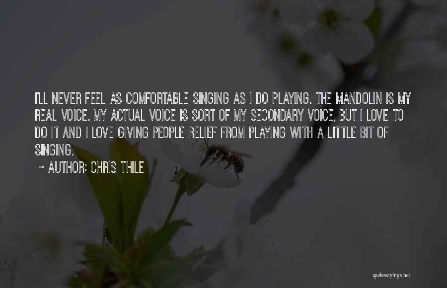 Chris Thile Quotes: I'll Never Feel As Comfortable Singing As I Do Playing. The Mandolin Is My Real Voice. My Actual Voice Is