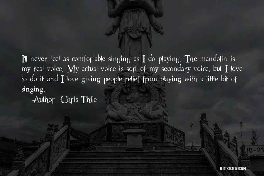 Chris Thile Quotes: I'll Never Feel As Comfortable Singing As I Do Playing. The Mandolin Is My Real Voice. My Actual Voice Is