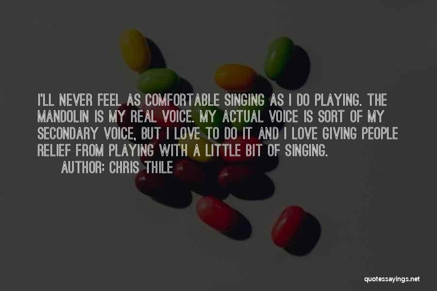 Chris Thile Quotes: I'll Never Feel As Comfortable Singing As I Do Playing. The Mandolin Is My Real Voice. My Actual Voice Is