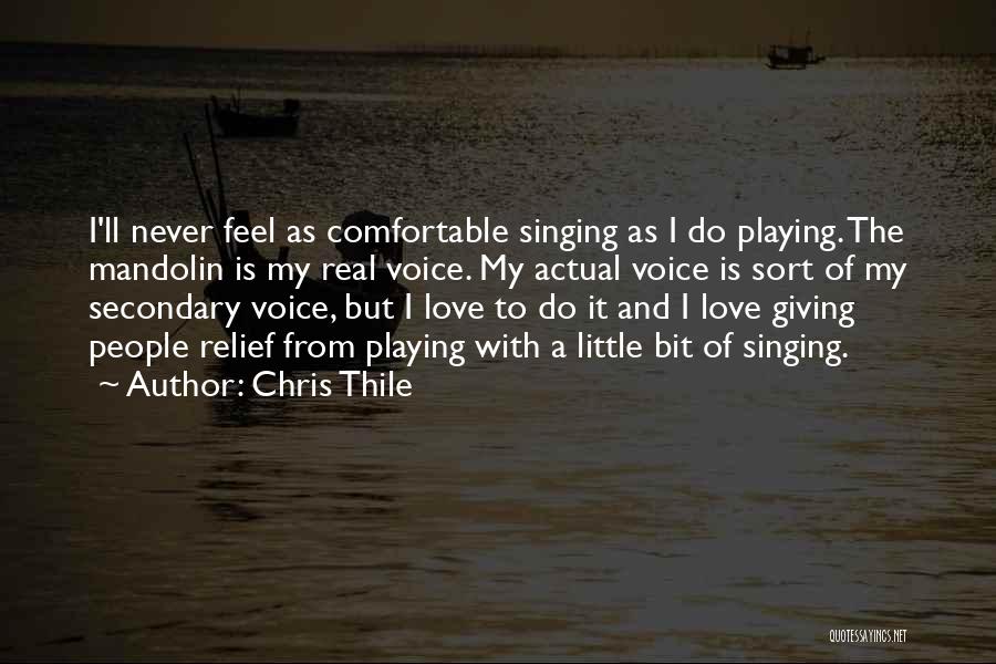 Chris Thile Quotes: I'll Never Feel As Comfortable Singing As I Do Playing. The Mandolin Is My Real Voice. My Actual Voice Is