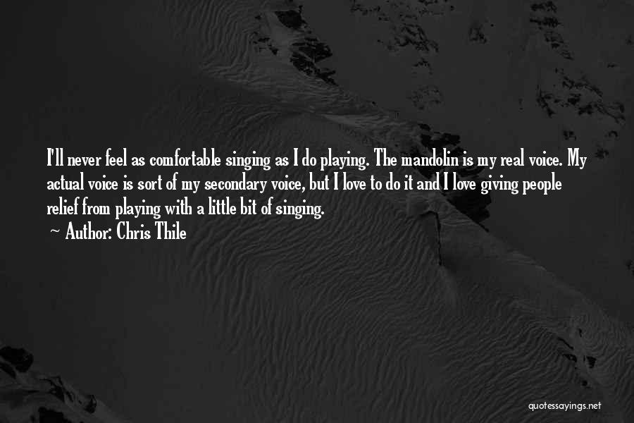 Chris Thile Quotes: I'll Never Feel As Comfortable Singing As I Do Playing. The Mandolin Is My Real Voice. My Actual Voice Is