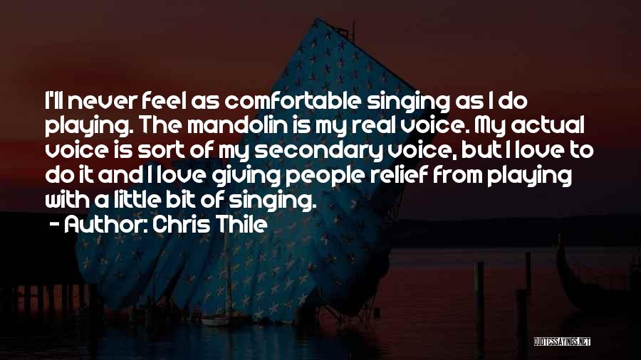 Chris Thile Quotes: I'll Never Feel As Comfortable Singing As I Do Playing. The Mandolin Is My Real Voice. My Actual Voice Is