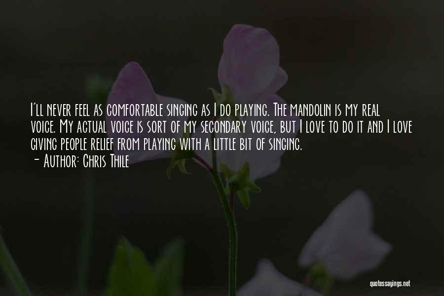 Chris Thile Quotes: I'll Never Feel As Comfortable Singing As I Do Playing. The Mandolin Is My Real Voice. My Actual Voice Is